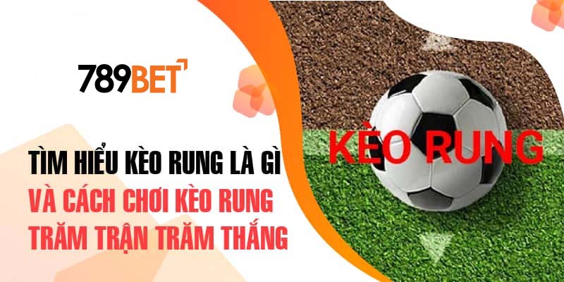 Tìm hiểu về kèo rung là gì?